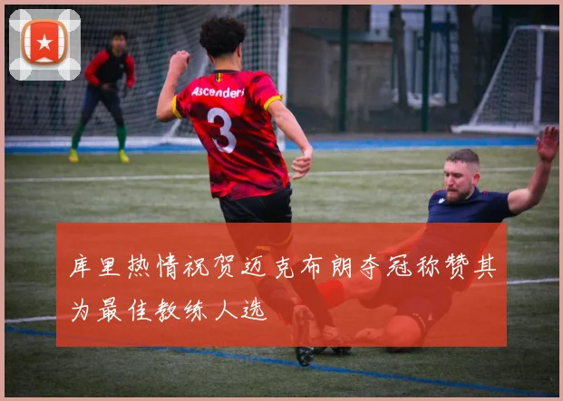 库里热情祝贺迈克布朗夺冠称赞其为最佳教练人选