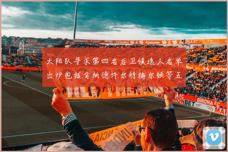 太阳队寻求第四名后卫候选人名单出炉包括肯纳德许尔特梅尔顿等五位球员