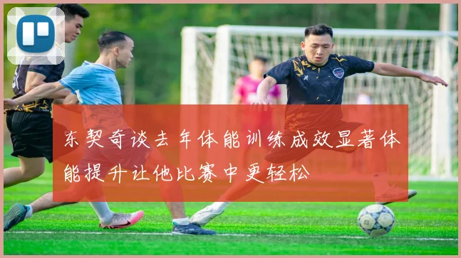 东契奇谈去年体能训练成效显著体能提升让他比赛中更轻松